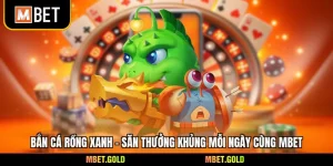 Bắn Cá Rồng Xanh - Săn Thưởng Khủng Mỗi Ngày Cùng Mbet