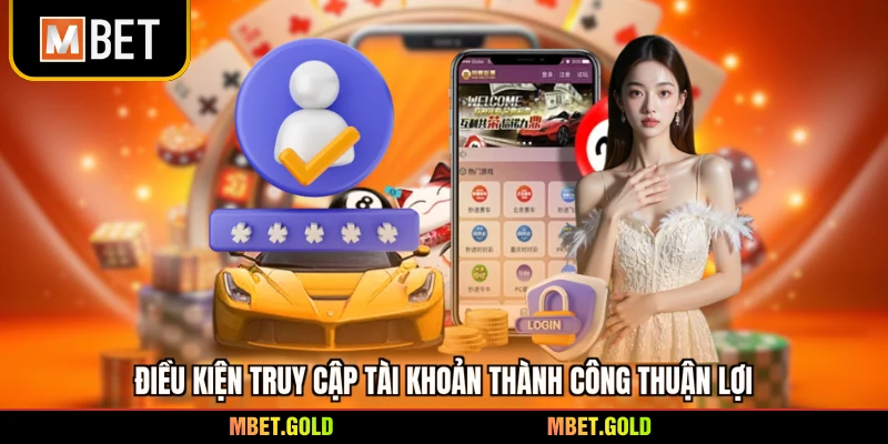 Điều kiện truy cập tài khoản thành công thuận lợi