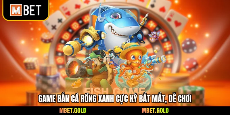 Game bắn cá Rồng Xanh cực kỳ bắt mắt, dễ chơi