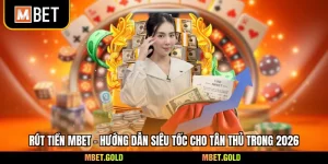 Rút Tiền Mbet - Hướng Dẫn Siêu Tốc Cho Tân Thủ Trong 2026